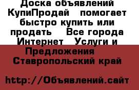 Доска объявлений КупиПродай - помогает быстро купить или продать! - Все города Интернет » Услуги и Предложения   . Ставропольский край